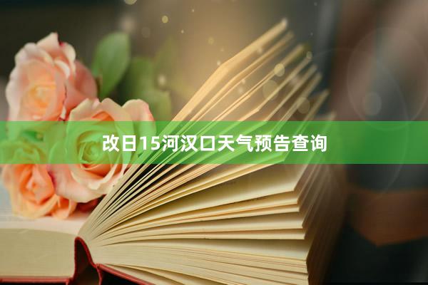 改日15河汉口天气预告查询