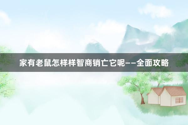 家有老鼠怎样样智商销亡它呢——全面攻略