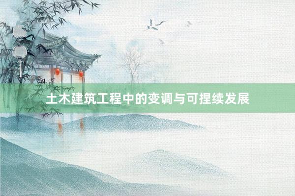 土木建筑工程中的变调与可捏续发展