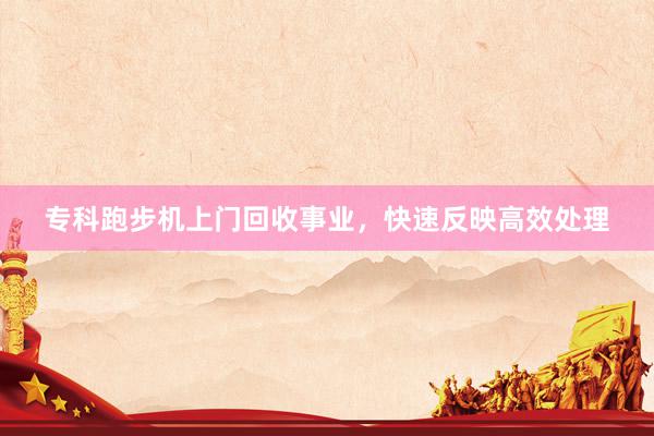 专科跑步机上门回收事业，快速反映高效处理