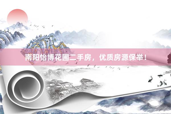 南阳怡博花圃二手房，优质房源保举！