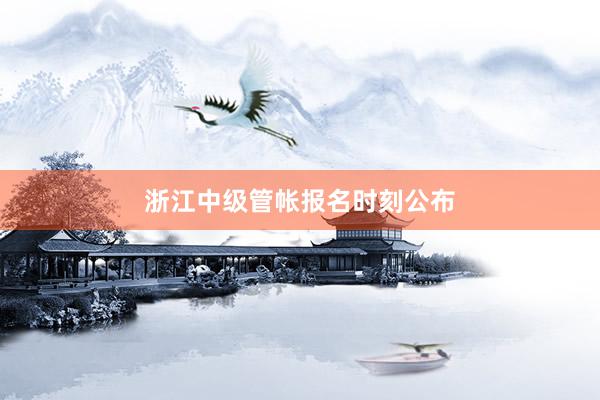 浙江中级管帐报名时刻公布