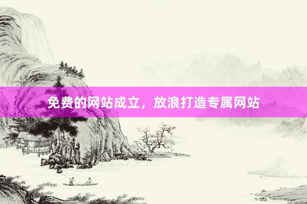 免费的网站成立，放浪打造专属网站