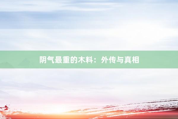 阴气最重的木料：外传与真相