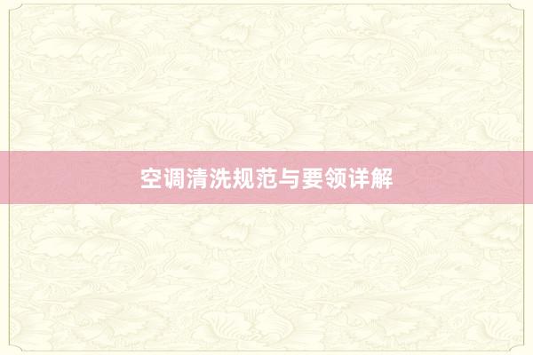 空调清洗规范与要领详解