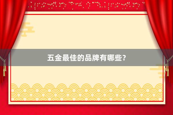 五金最佳的品牌有哪些？