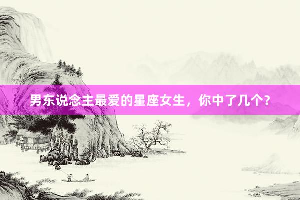 男东说念主最爱的星座女生，你中了几个？