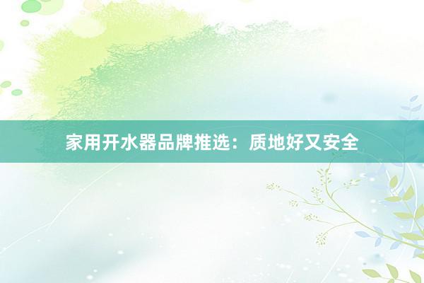 家用开水器品牌推选：质地好又安全