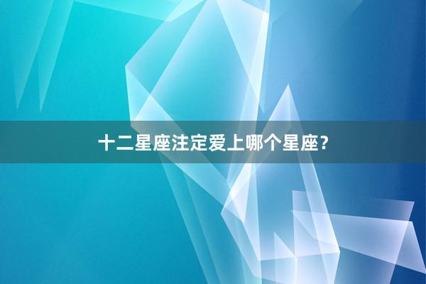 十二星座注定爱上哪个星座？